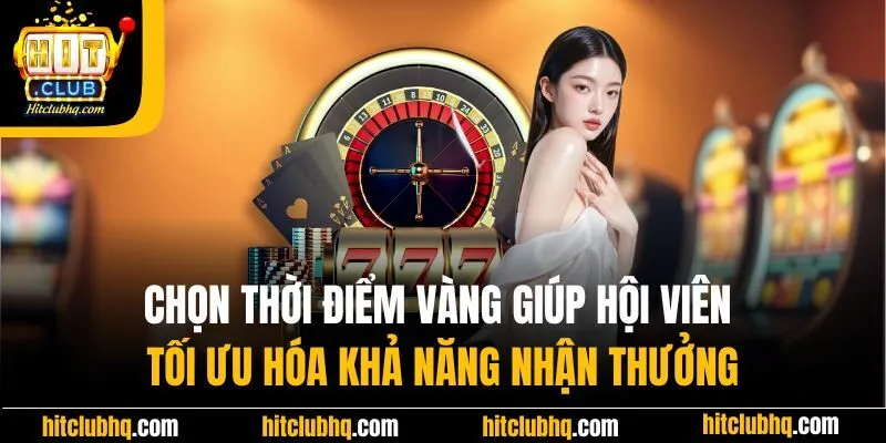 Chọn thời điểm vàng giúp hội viên tối ưu hóa khả năng nhận thưởng