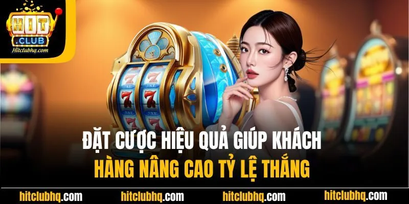 Đặt cược hiệu quả giúp khách hàng nâng cao tỷ lệ thắng