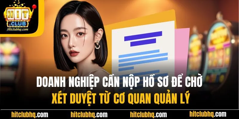 Doanh nghiệp cần nộp hồ sơ để chờ xét duyệt từ cơ quan quản lý