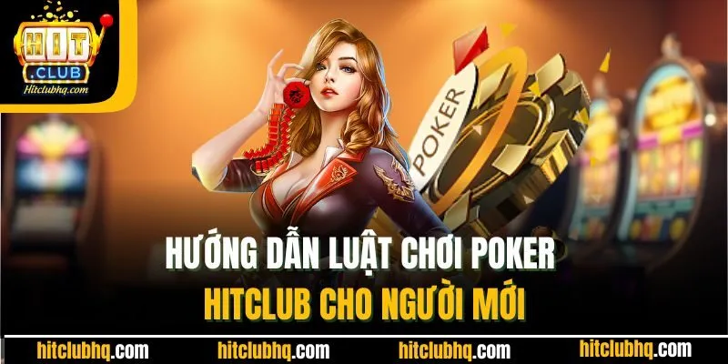 Hướng dẫn luật chơi Poker Hitclub cho người mới