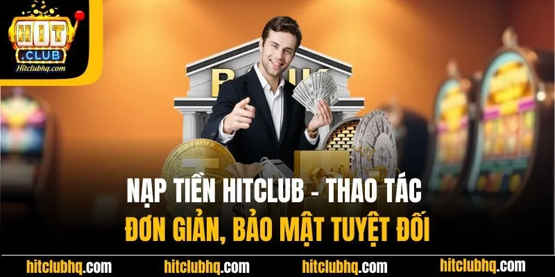 Nạp Tiền Hitclub - Thao Tác Đơn Giản, Bảo Mật Tuyệt Đối