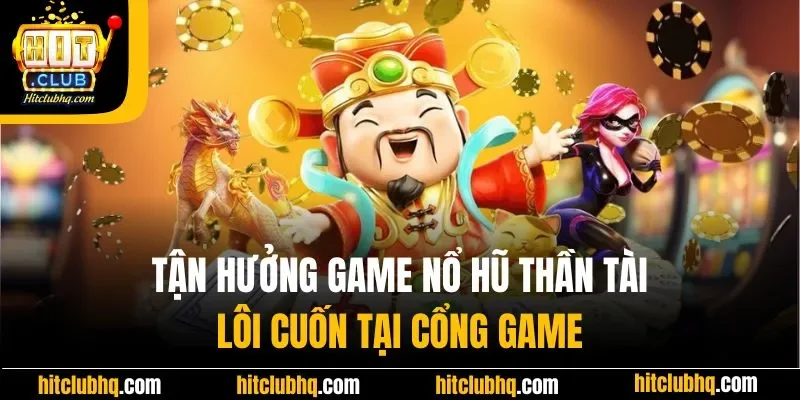 Tận hưởng game nổ hũ Thần Tài lôi cuốn tại Hitclub